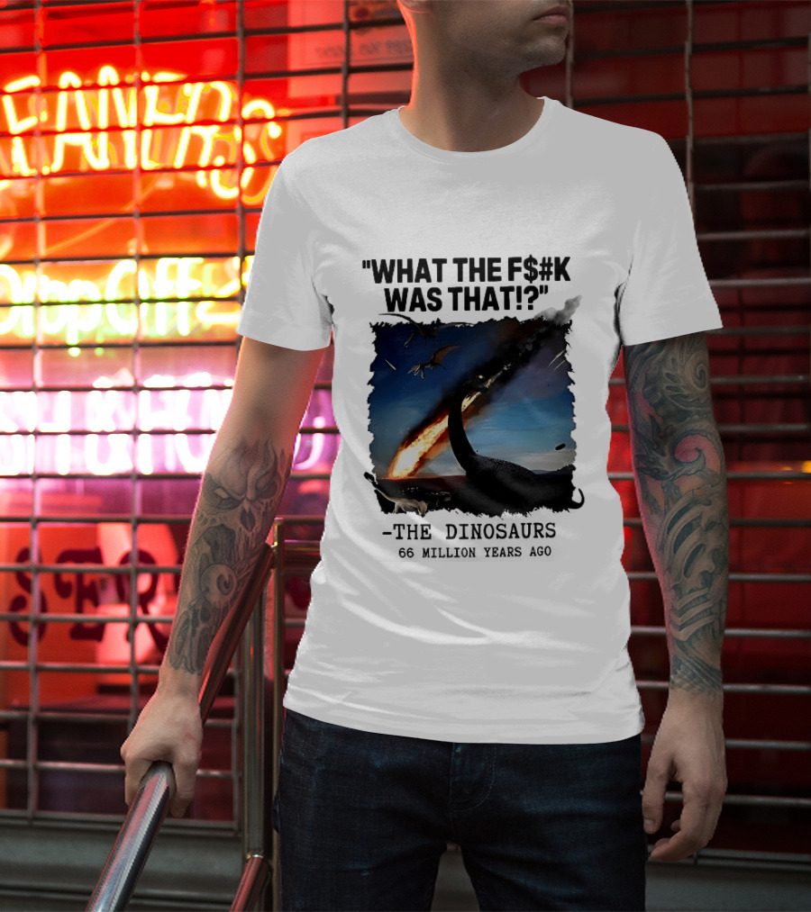 What The F$%k Was That Dinosaurs Meteor 66 Million Years T-Shirt