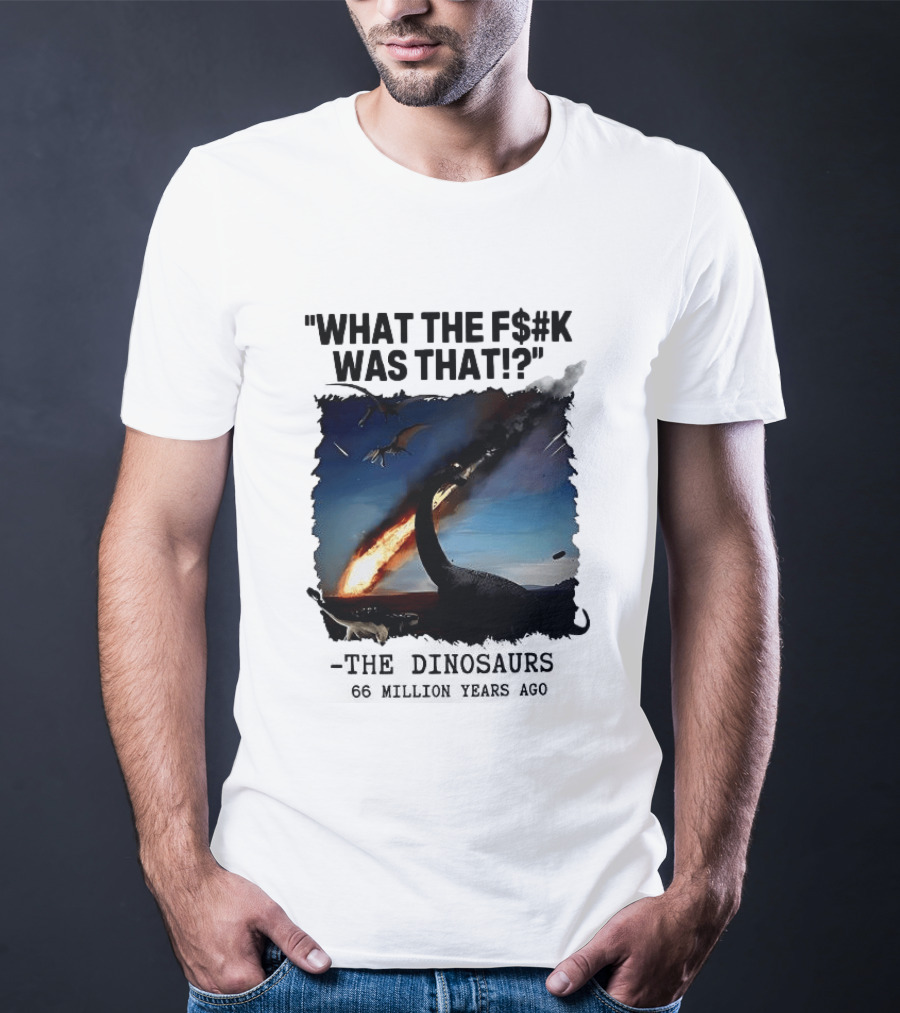 What The F$%k Was That Dinosaurs Meteor 66 Million Years T-Shirt