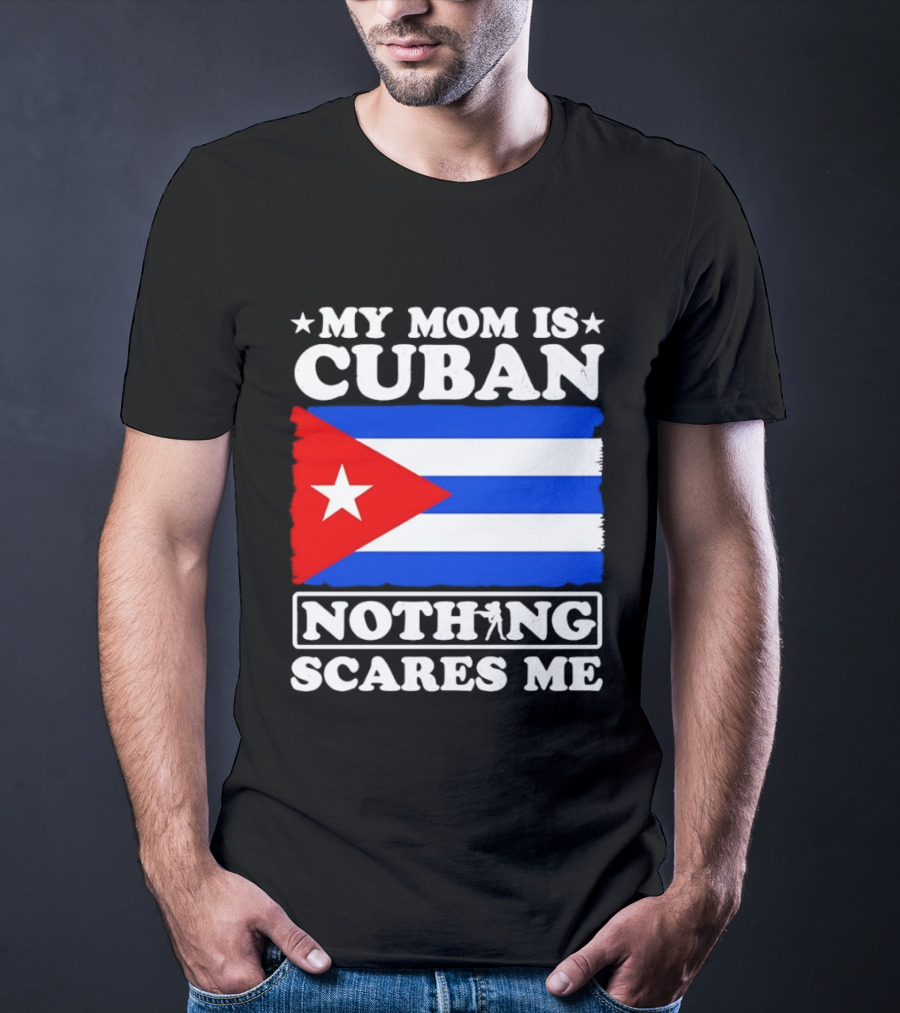 My Mom Is Cuban Cuban Flag Nothing Scares Me T-Shirt