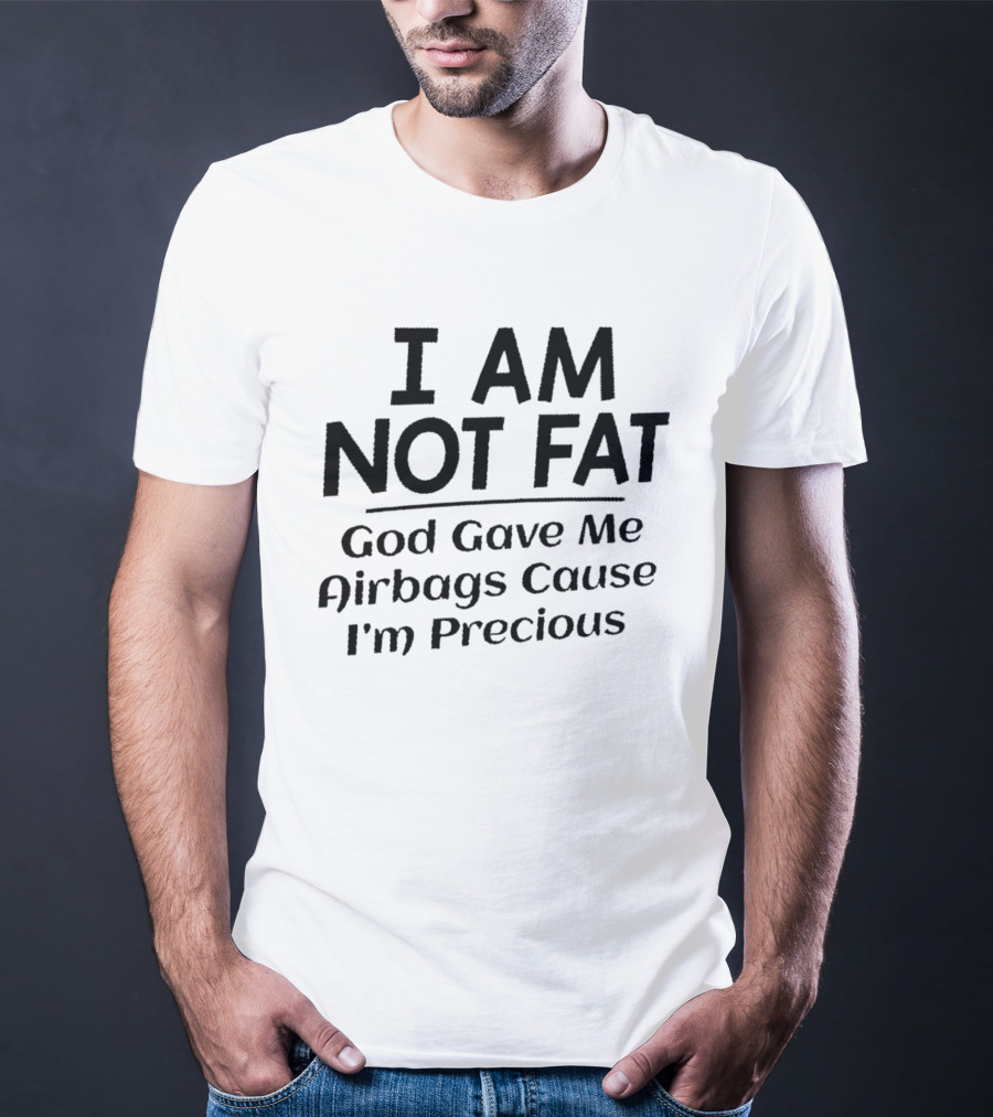 I Am Not Fat God Gave Me Airbags Cause I'm Precious T-Shirt