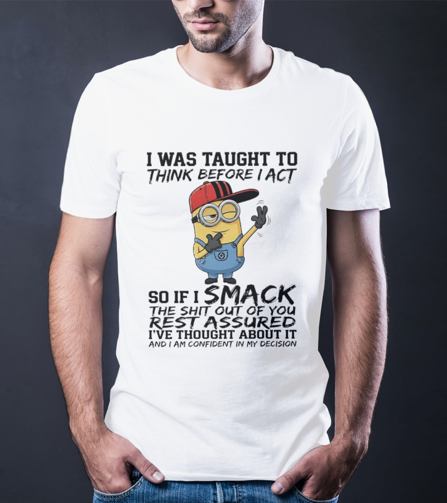 Minions I Was Taught To Think Before I Act Smack You Rest Assured Confident In My Decision T-Shirt