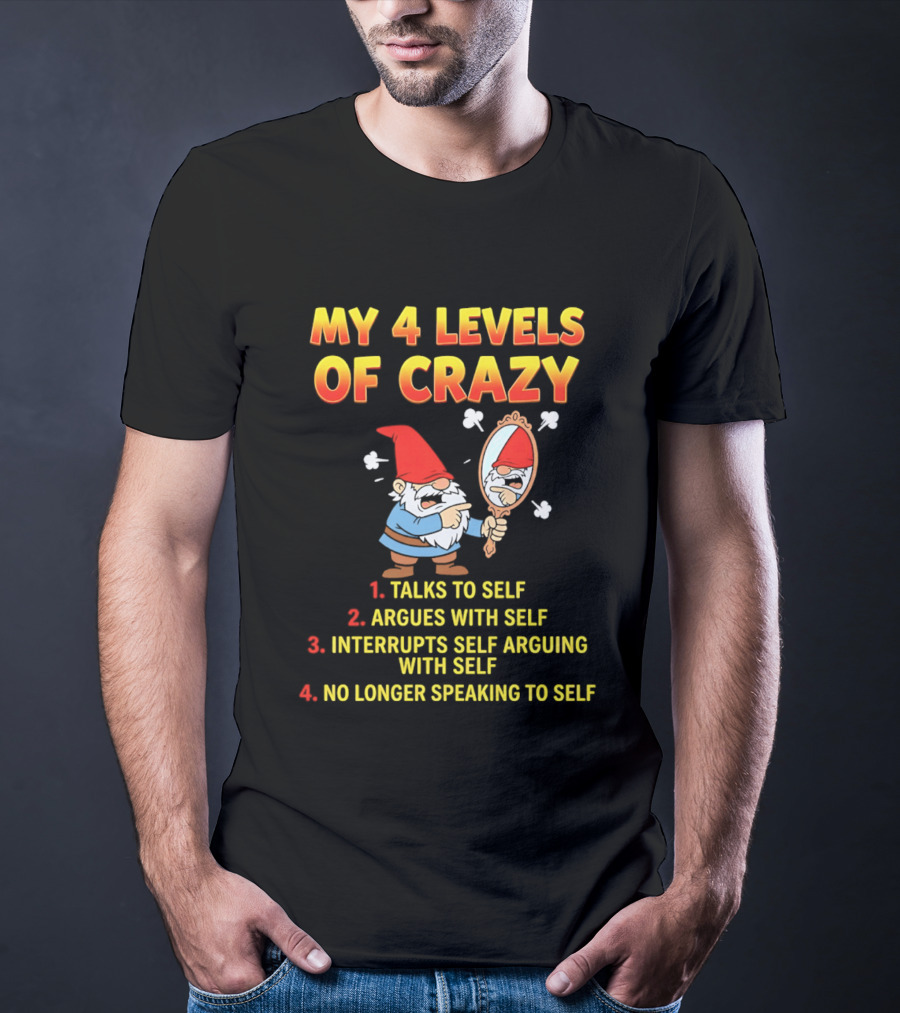 My 4 Levels Of Crazy Gnome Talks To Self Argues With Self No Longer Speaking T-Shirt