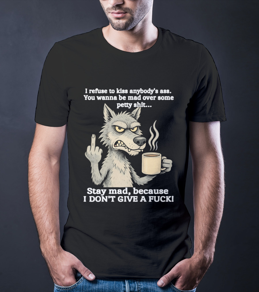 Stay Mad Because I Don't Give A F*ck Refuse To Kiss Anybody's Ass Over Petty Sh*t Wolf Middle Finger T-Shirt