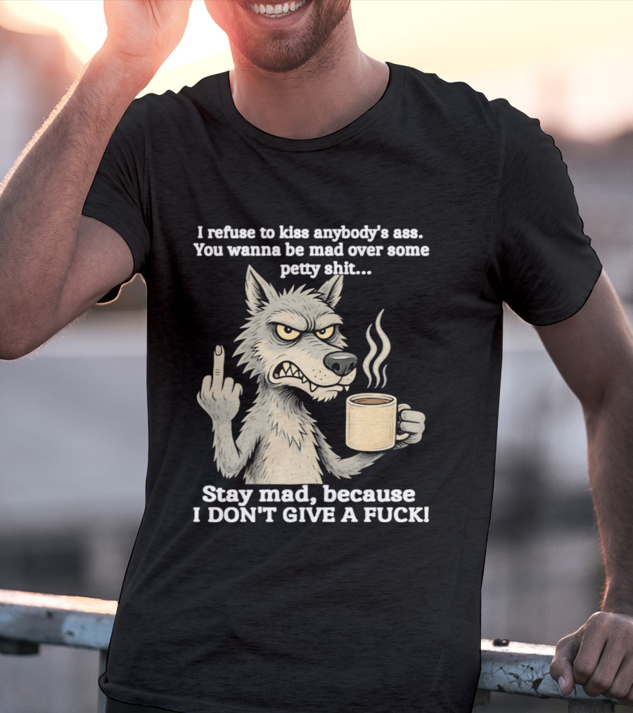 Stay Mad Because I Don't Give A F*ck Refuse To Kiss Anybody's Ass Over Petty Sh*t Wolf Middle Finger T-Shirt