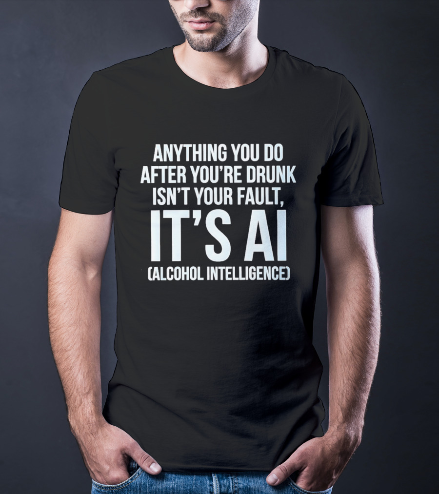 Anything You Do After You're Drunk Isn't Your Fault It's AI Alcohol Intelligence T-Shirt
