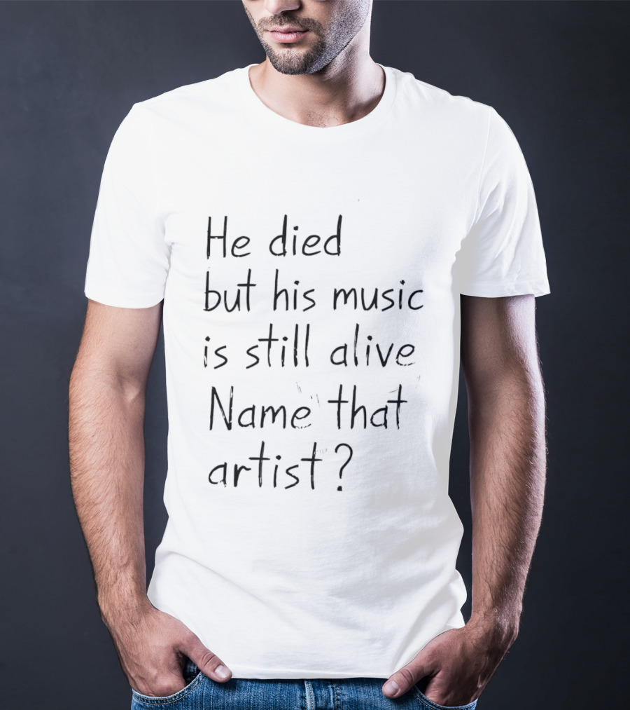 He Died But His Music Is Still Alive Name That Artist T-Shirt