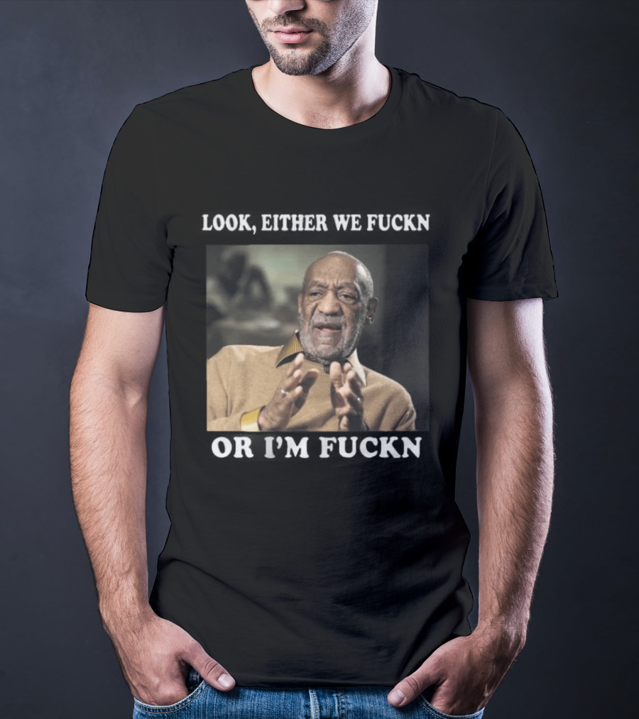 LOok Either We Fuckn Or I’m Fuckn T-Shirt