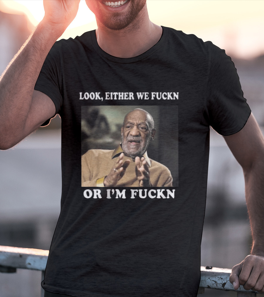 LOok Either We Fuckn Or I’m Fuckn T-Shirt