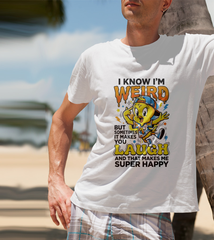 Tweety I Know I'm Weird Sometimes It Makes You Laugh And That Makes Me Super Happy T-Shirt