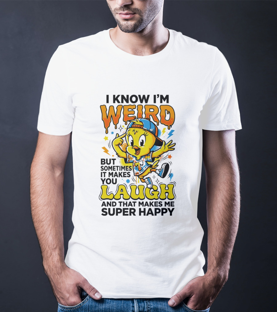 Tweety I Know I'm Weird Sometimes It Makes You Laugh And That Makes Me Super Happy T-Shirt