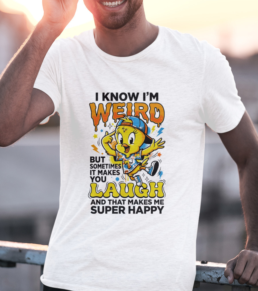 Tweety I Know I'm Weird Sometimes It Makes You Laugh And That Makes Me Super Happy T-Shirt
