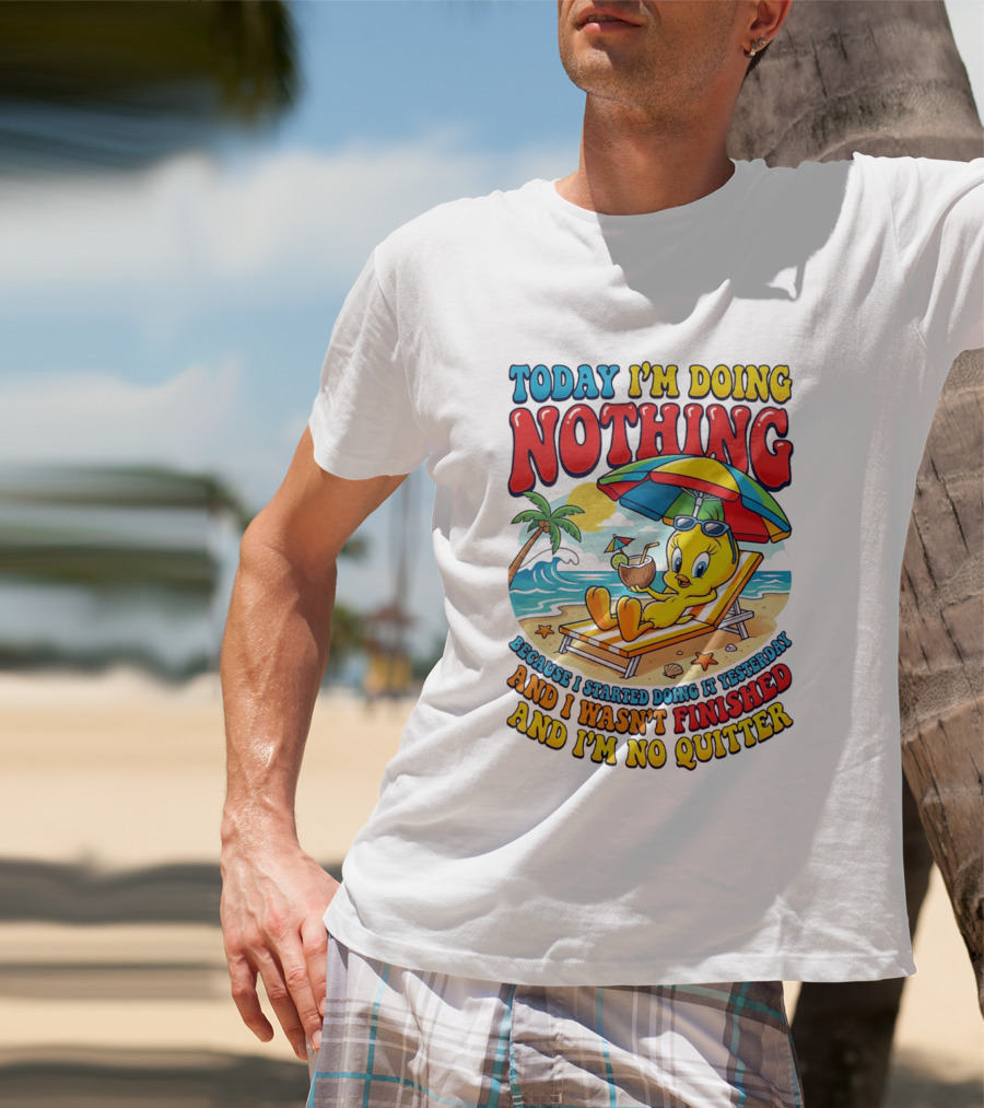 Tweety Today I'm Doing Nothing Beach Relaxation Because I Started Doing It Yesterday And I Wasn't Finished And I'm No Quitter T-Shirt