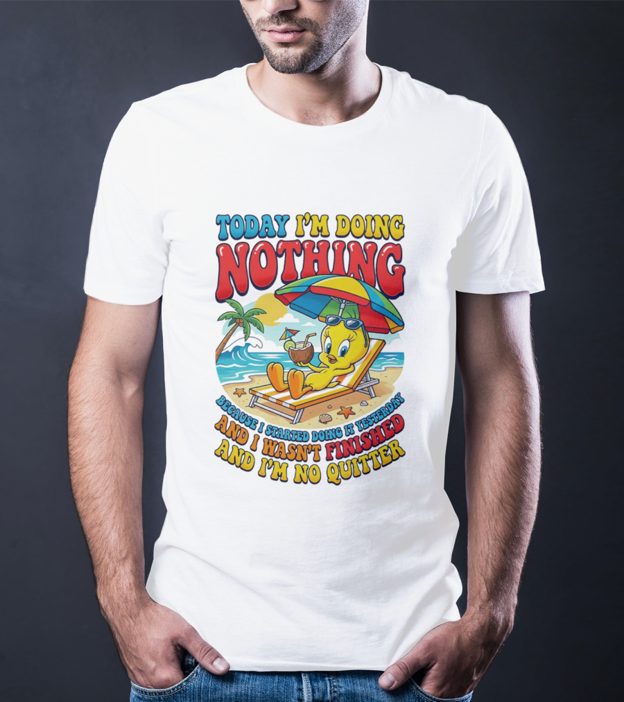Tweety Today I'm Doing Nothing Beach Relaxation Because I Started Doing It Yesterday And I Wasn't Finished And I'm No Quitter T-Shirt