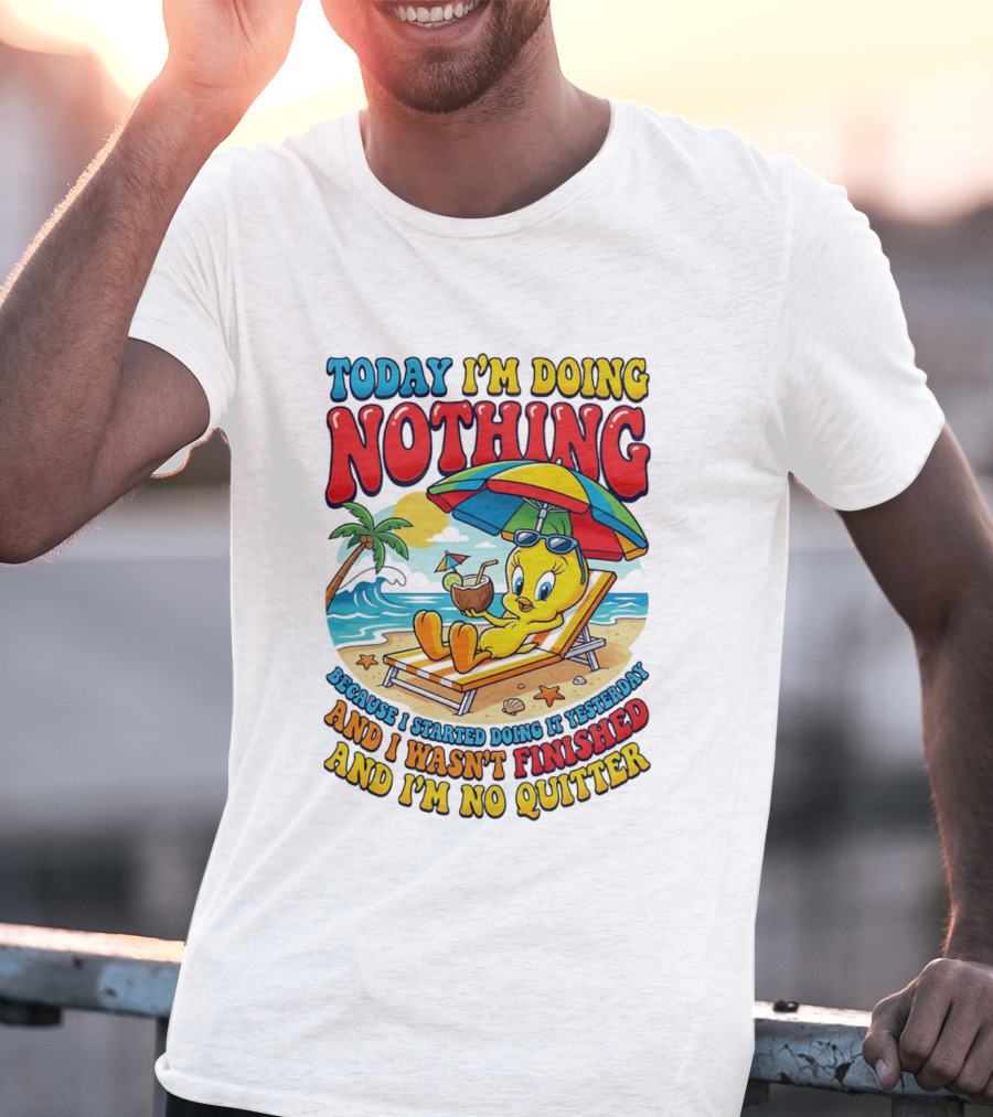 Tweety Today I'm Doing Nothing Beach Relaxation Because I Started Doing It Yesterday And I Wasn't Finished And I'm No Quitter T-Shirt