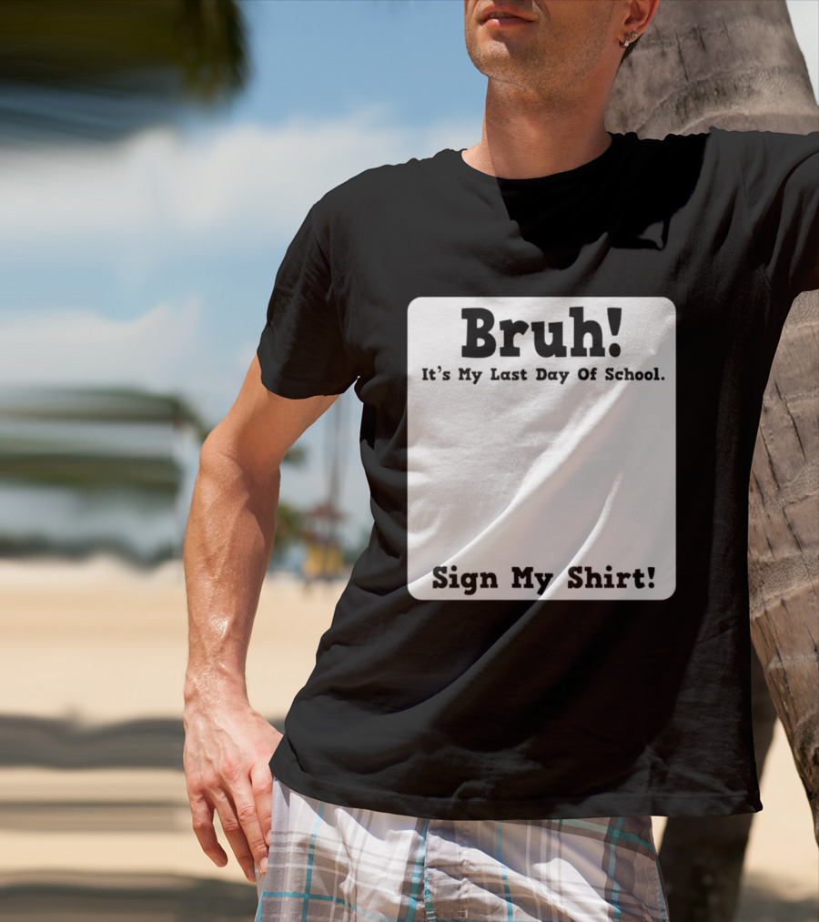 Bruh It's My Last Day Of School Sign My T-Shirt