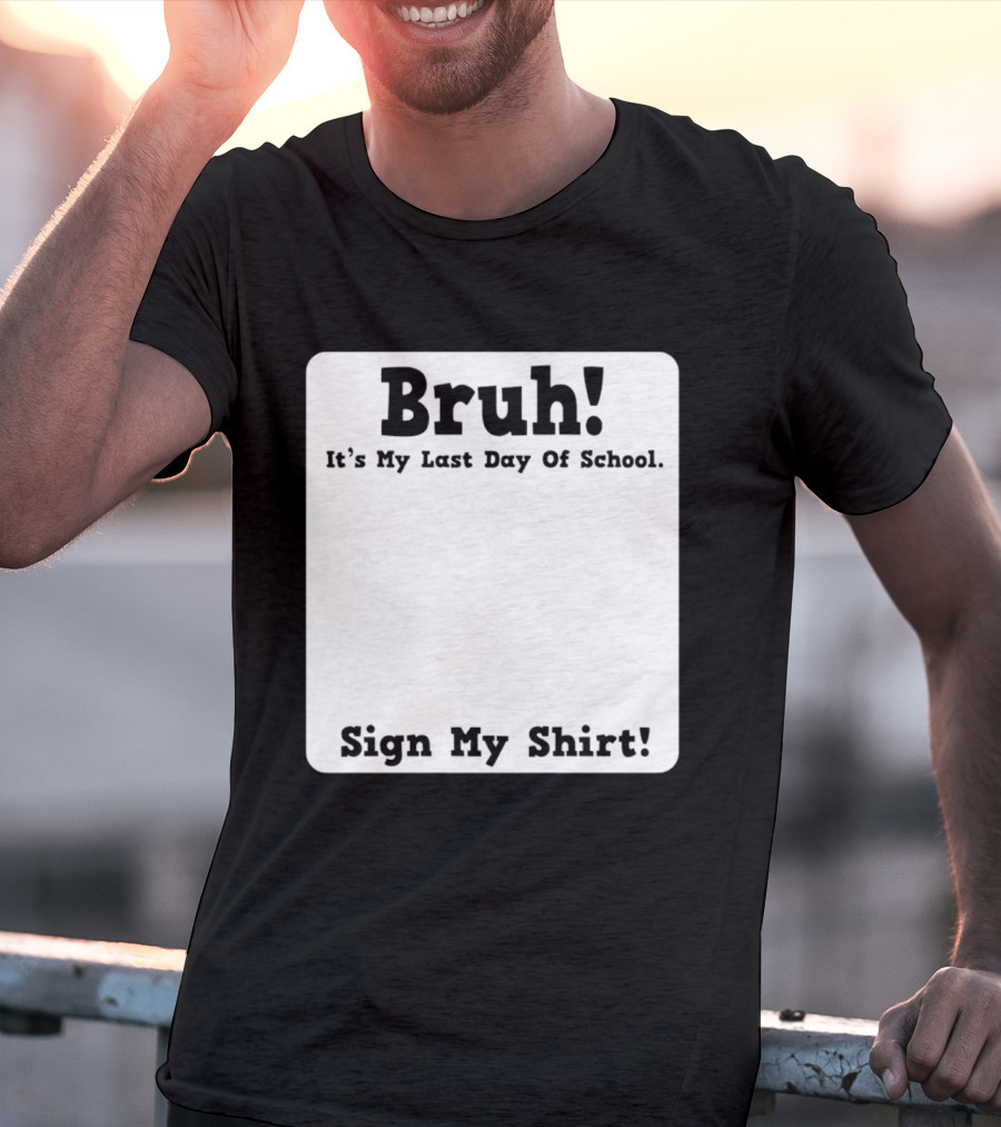 Bruh It's My Last Day Of School Sign My T-Shirt
