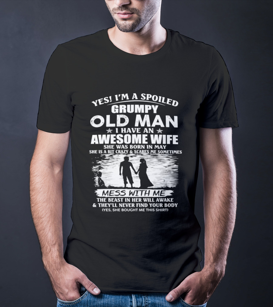 Yes I'm A Spoiled Grumpy Old Man I Have An Awesome Wife She Was Born In May T-Shirt