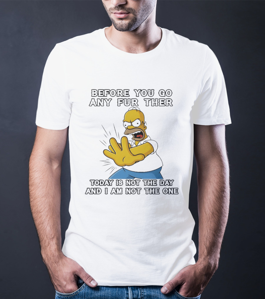 Simpsons Before You Go Any Further Today Is Not The Day And I Am Not The One Homer Simpson Pose T-Shirt