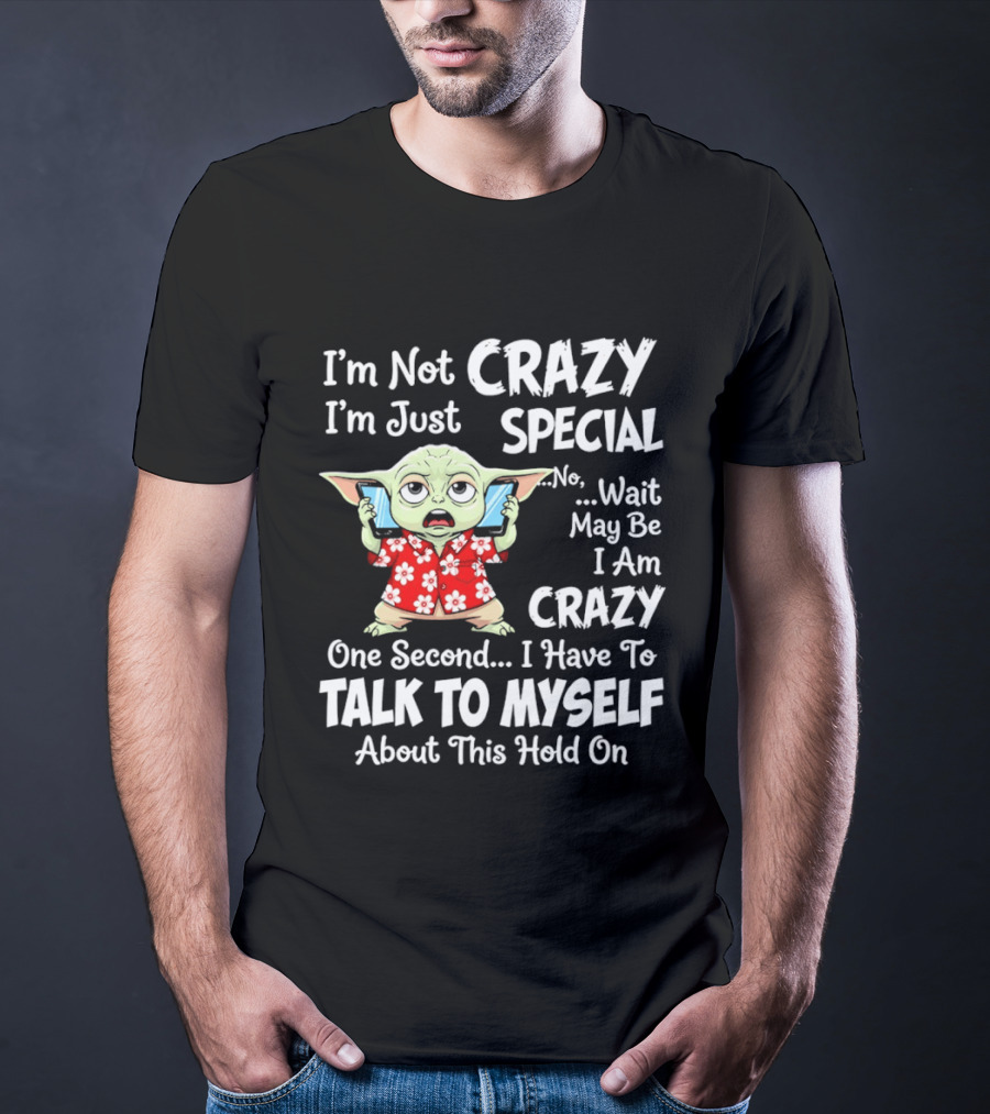 I'm Not Crazy I'm Just Special No Wait May Be I Am Crazy One Second I Have To Talk To Myself Baby Yoda T-Shirt