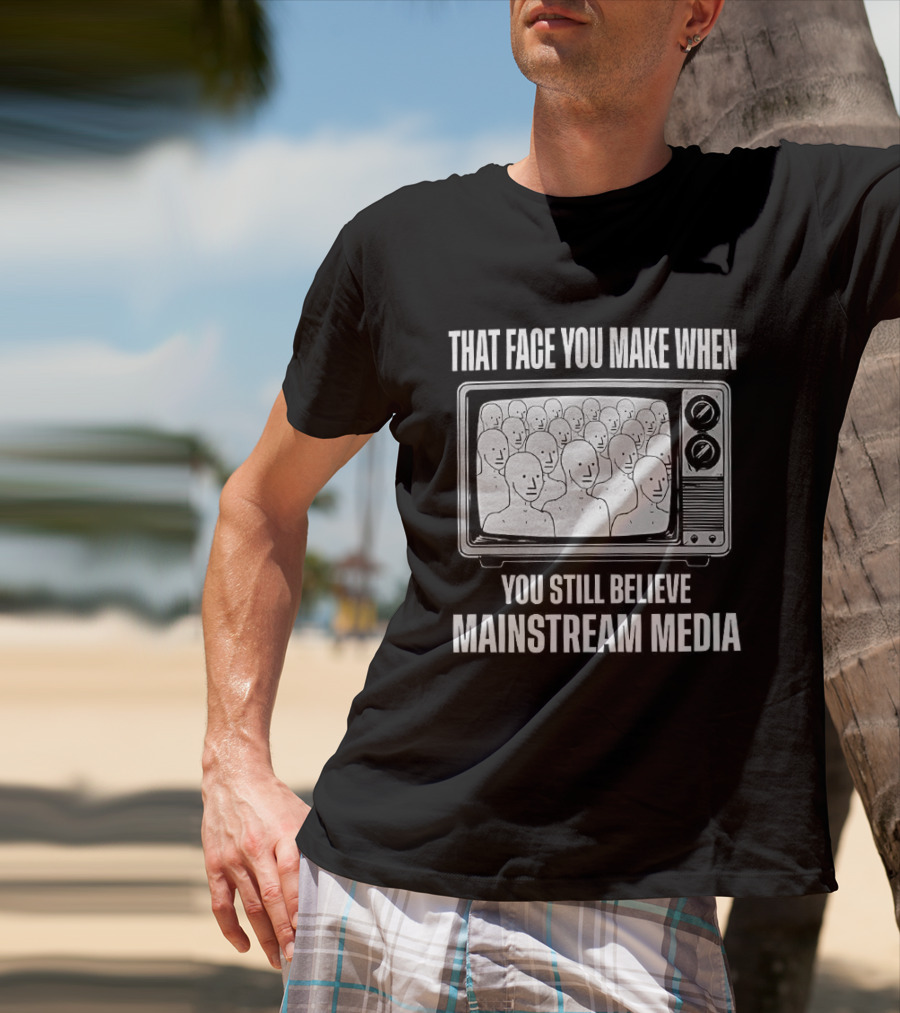 That Face You Make When You Still Believe Mainstream Media TV Retro Faces T-Shirt