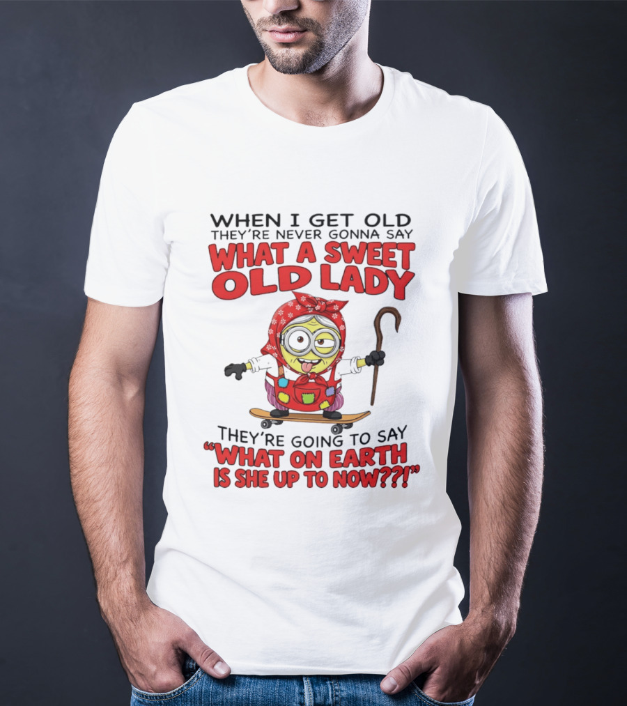 When I Get Old They're Going To Say What On Earth Is She Up To Now Minion T-Shirt