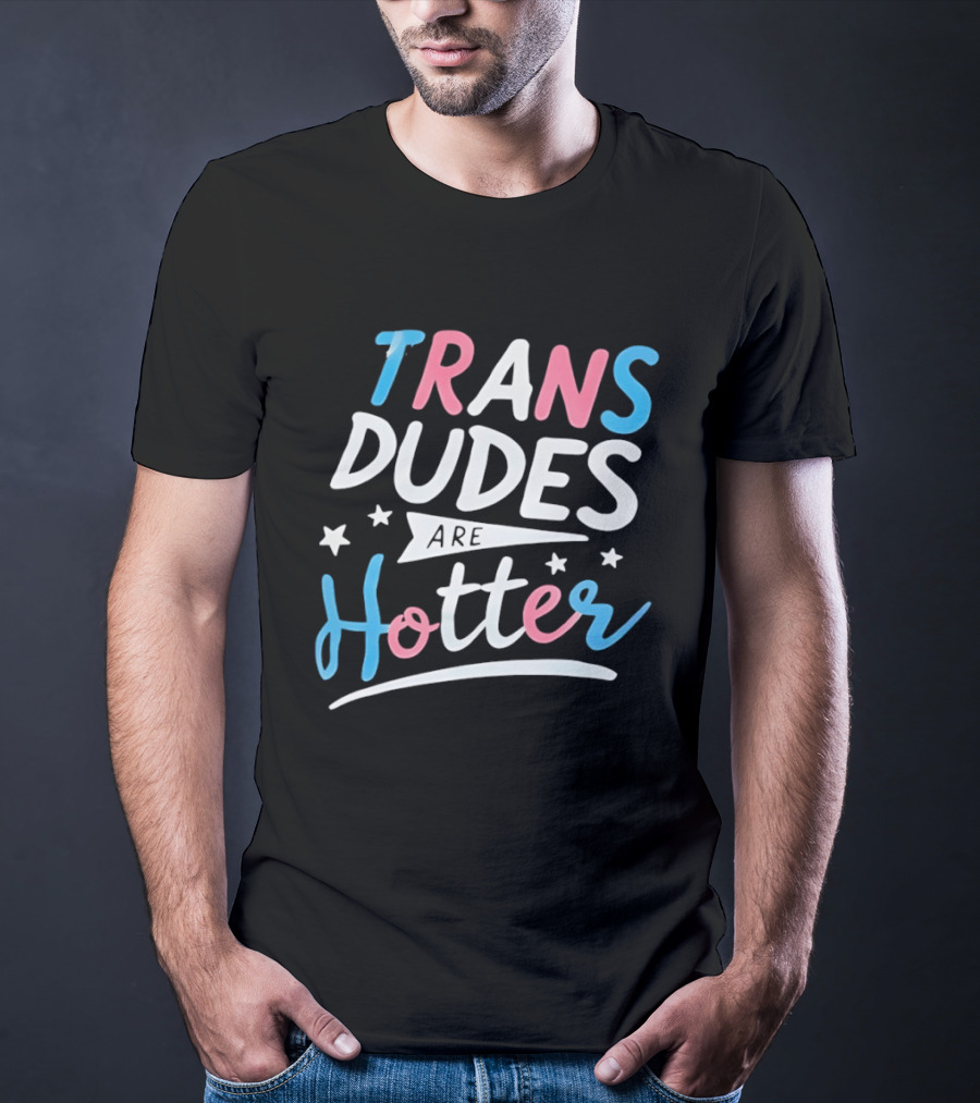 Trans Dudes Are Hotter Stars T-Shirt