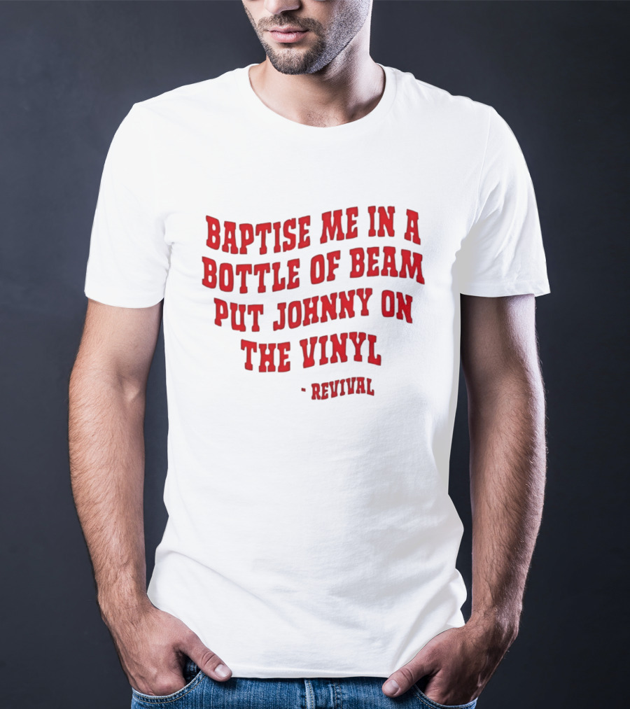 Baptise Me In A Bottle Of Beam Put Johnny On The Vinyl Revival T-Shirt