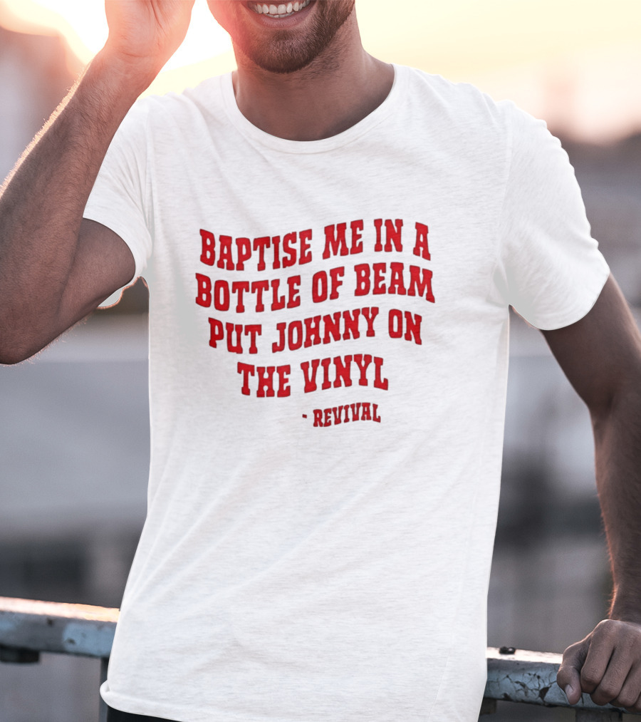 Baptise Me In A Bottle Of Beam Put Johnny On The Vinyl Revival T-Shirt