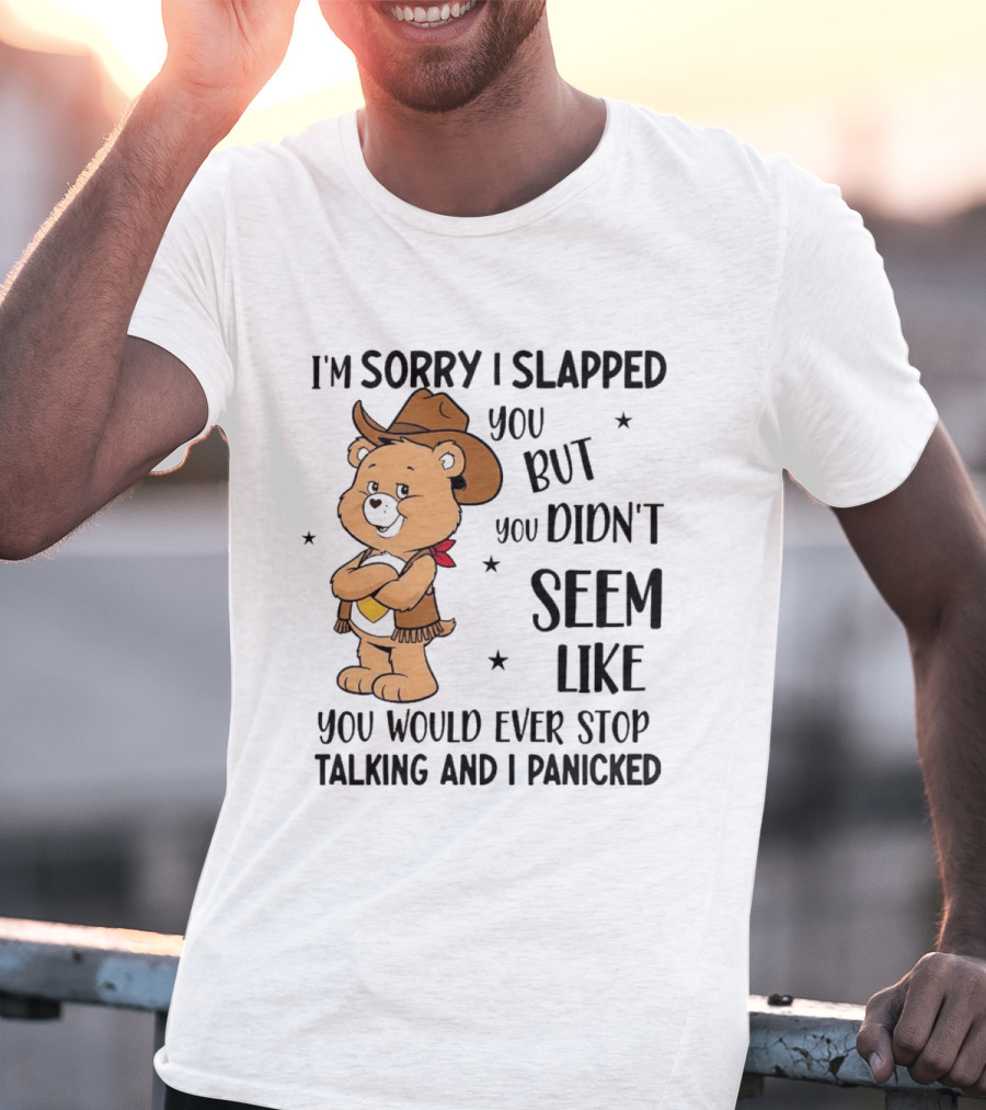 I'm Sorry I Slapped You But You Didn't Seem Like You Would Ever Stop Talking And I Panicked Cowboy Bear T-Shirt