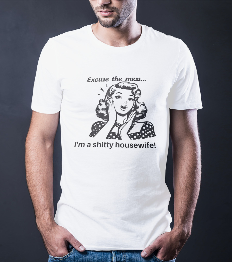 Excuse The Mess I'm A Shitty Housewife Retro Humor T-Shirt