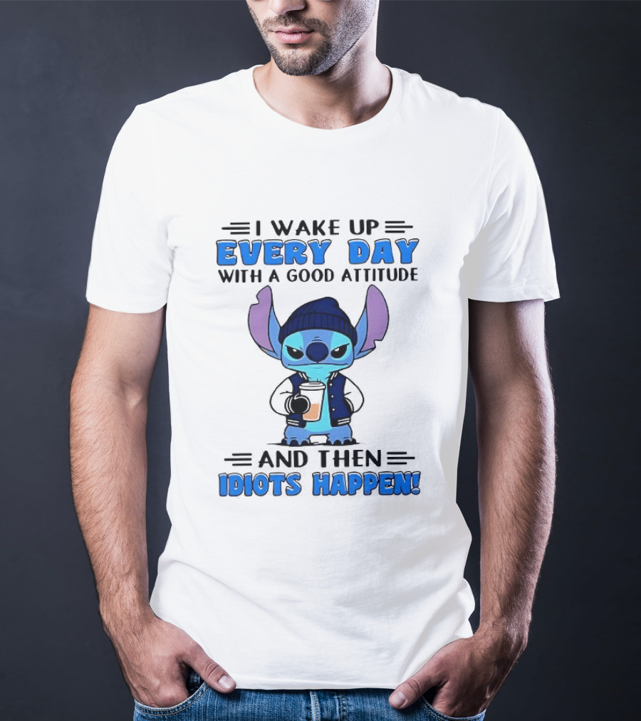 Stitch I Wake Up Every Day With A Good Attitude And Then Idiots Happen T-Shirt