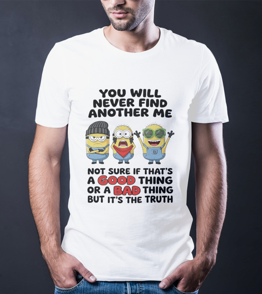 You Will Never Find Another Me Minions Not Sure If Good Thing Or Bad Thing T-Shirt