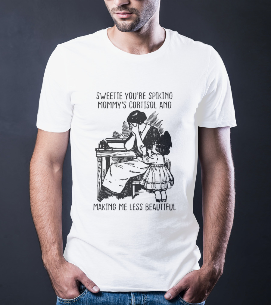 Sweetie You're Spiking Mommy's Cortisol And Making Me Less Beautiful Mommy Humor T-Shirt