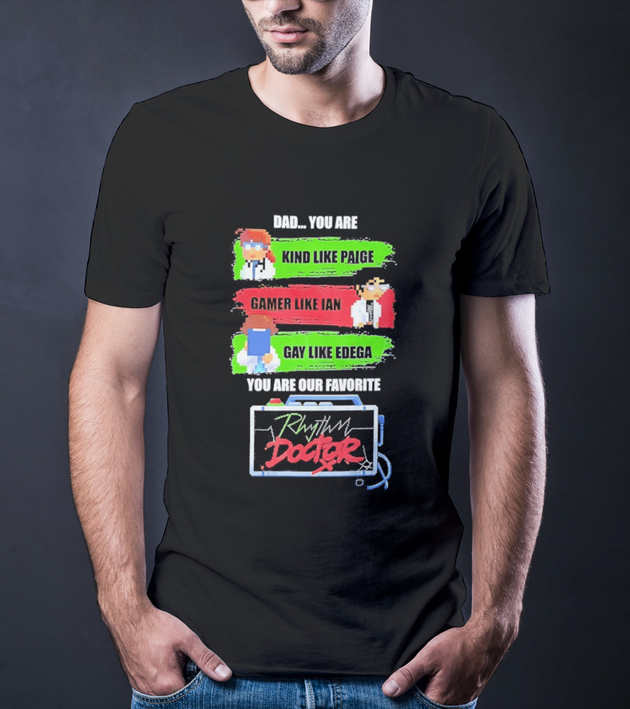 Rhythm Doctor Dad You Are Kind Like Paige Gamer Like Ian Gay Like Edega You Are Our Favorite T-Shirt