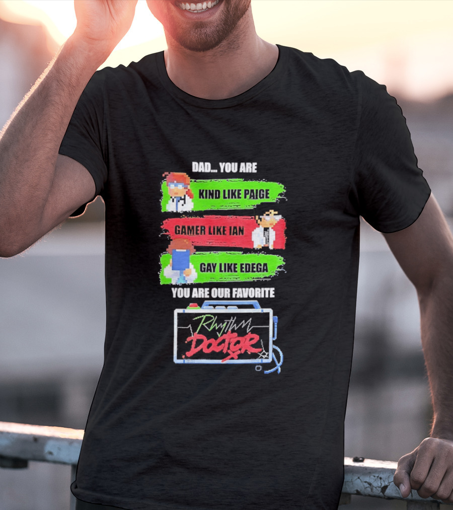 Rhythm Doctor Dad You Are Kind Like Paige Gamer Like Ian Gay Like Edega You Are Our Favorite T-Shirt