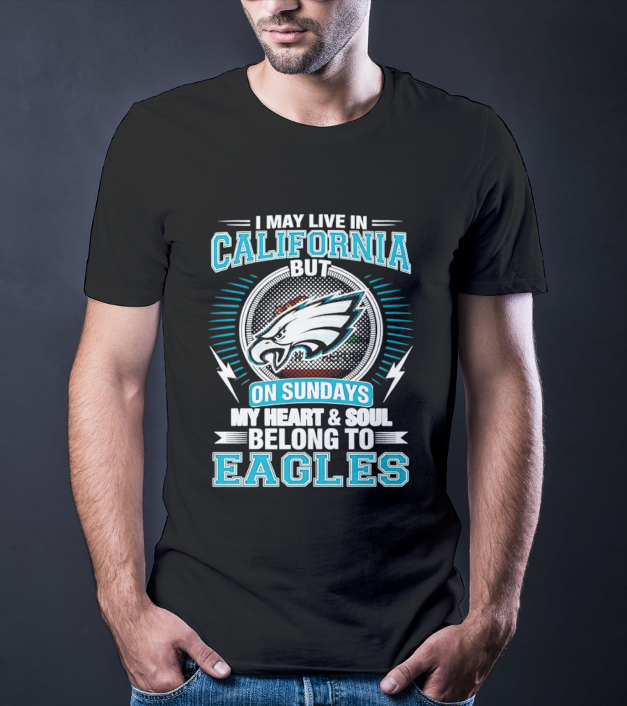 I May Live In California But On Sundays My Heart & Soul Belong To Eagles T-Shirt