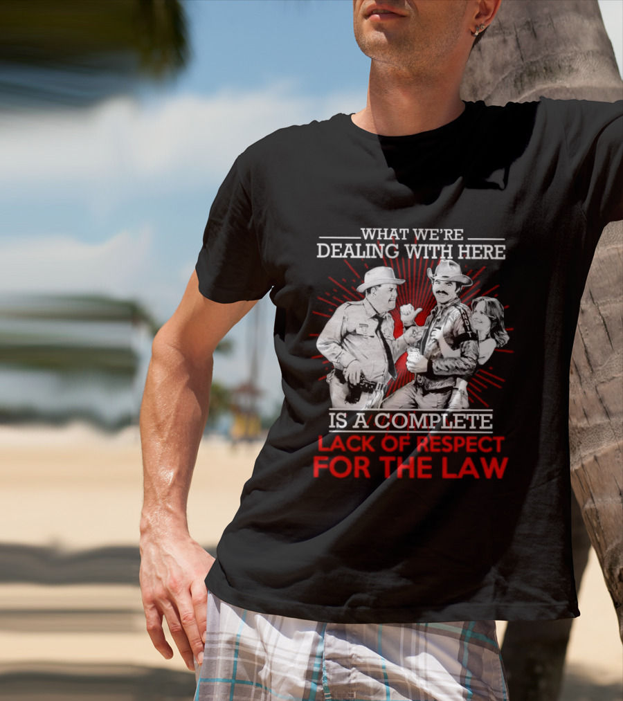 Smokey And The Bandit What We're Dealing With Here Is A Complete Lack Of Respect For The Law T-Shirt
