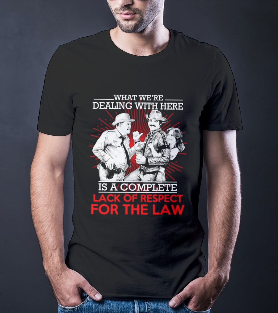 Smokey And The Bandit What We're Dealing With Here Is A Complete Lack Of Respect For The Law T-Shirt