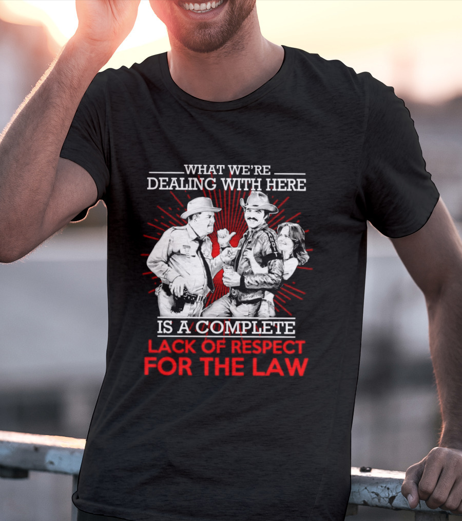 Smokey And The Bandit What We're Dealing With Here Is A Complete Lack Of Respect For The Law T-Shirt