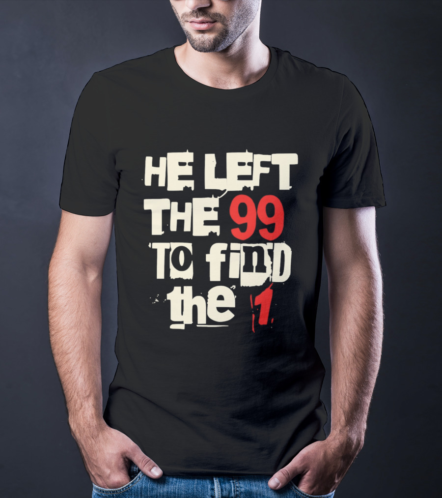 He Left The 99 To Find The 1 T-Shirt
