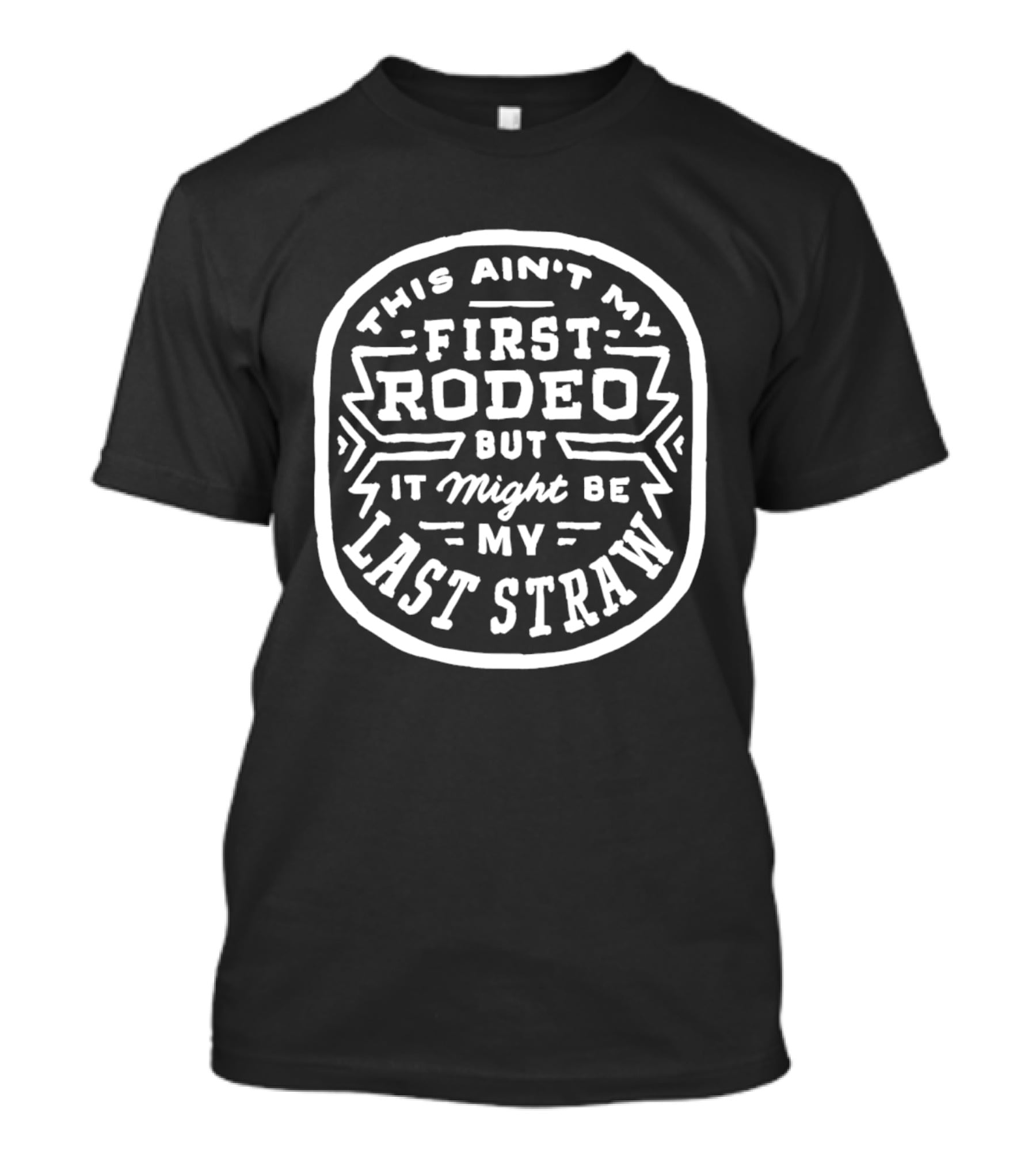 This Ain't My First Rodeo But It Might Be My Last Straw T-Shirt