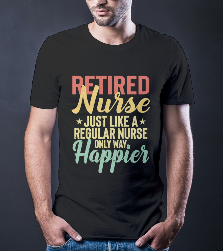 Retired Nurse Just Like A Regular Nurse Only Way Happier T-Shirt