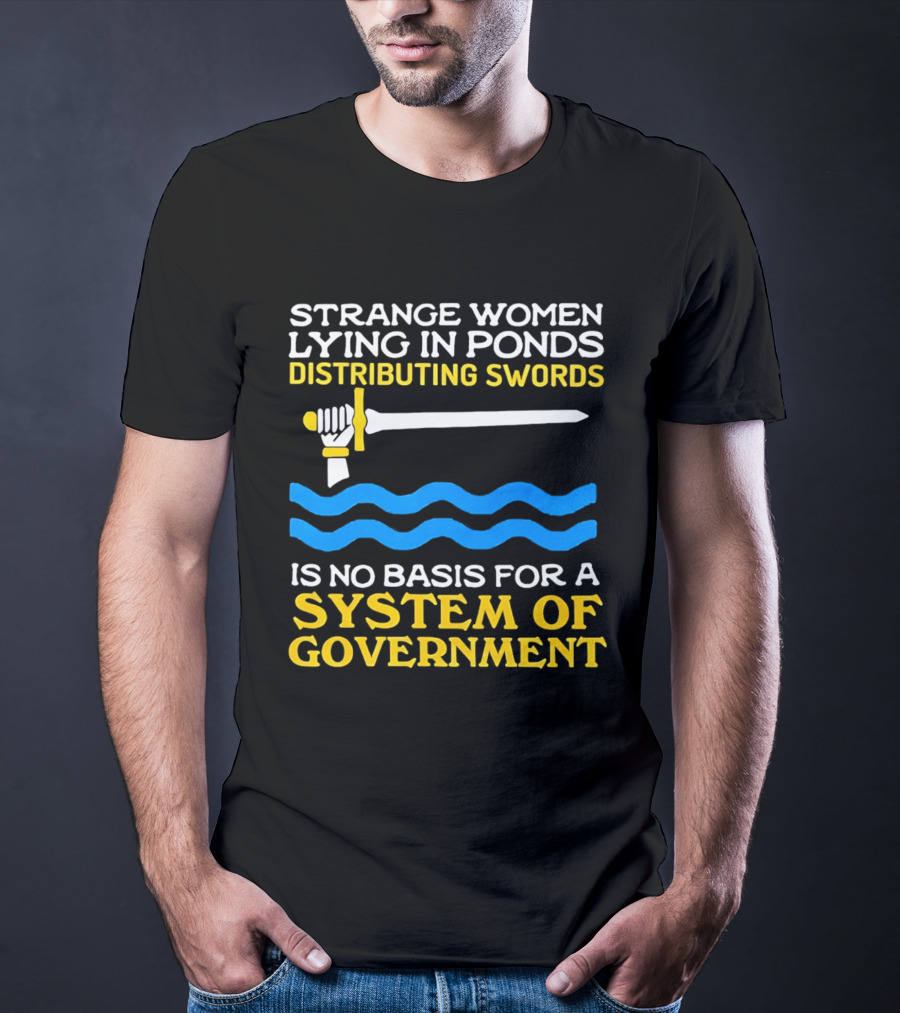 Strange Women Lying In Ponds Distributing Swords Is No Basis For A System Of Government T-Shirt