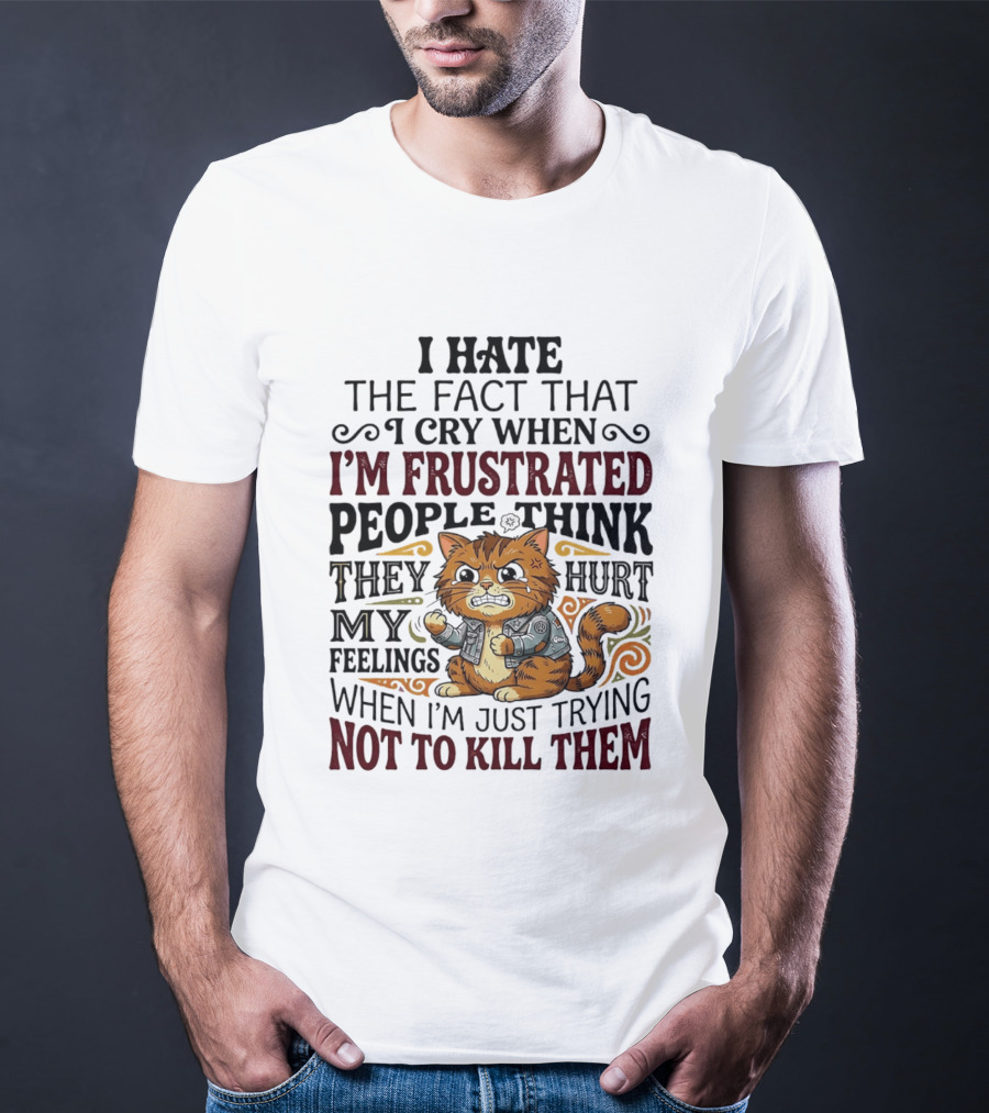 I Hate The Fact That I Cry When I'm Frustrated People Think They Hurt My Feelings Cat Not To Kill Them T-Shirt