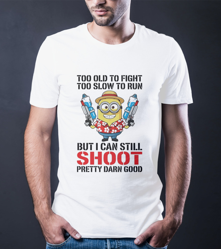 Too Old To Fight Too Slow To Run Minion Can Still Shoot Pretty Darn Good T-Shirt