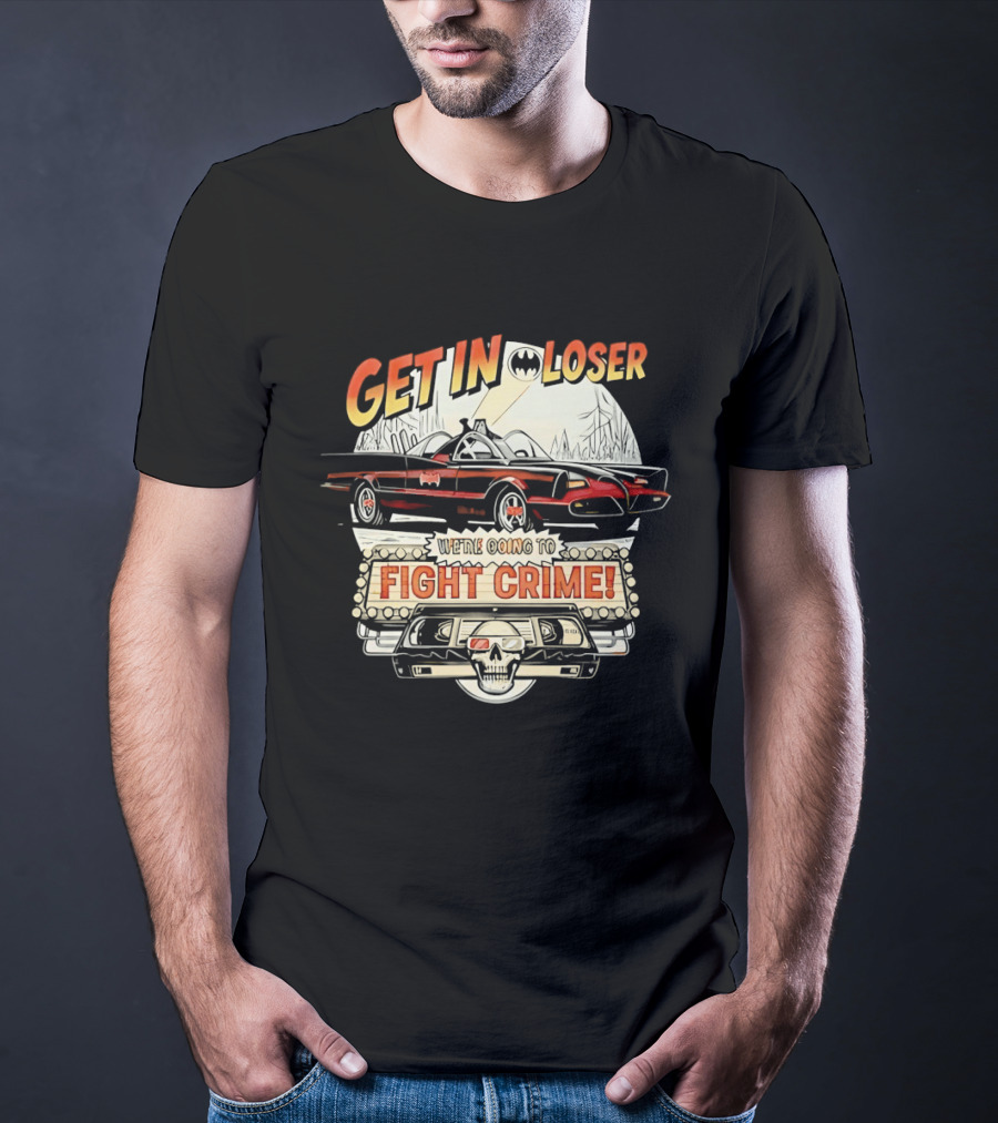Get In Loser Batmobile Fight Crime T-Shirt