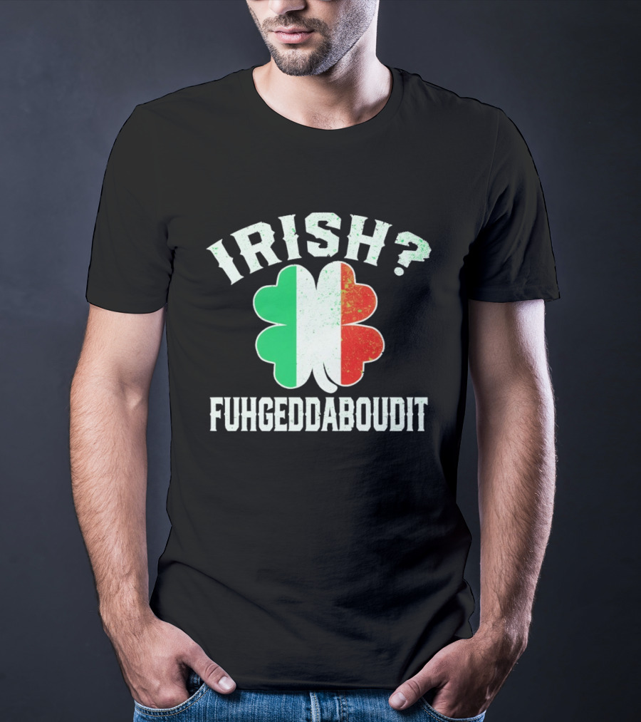 Irish Fuhgeddaboudit Clover Italy Flag St Patrick's Day T-Shirt