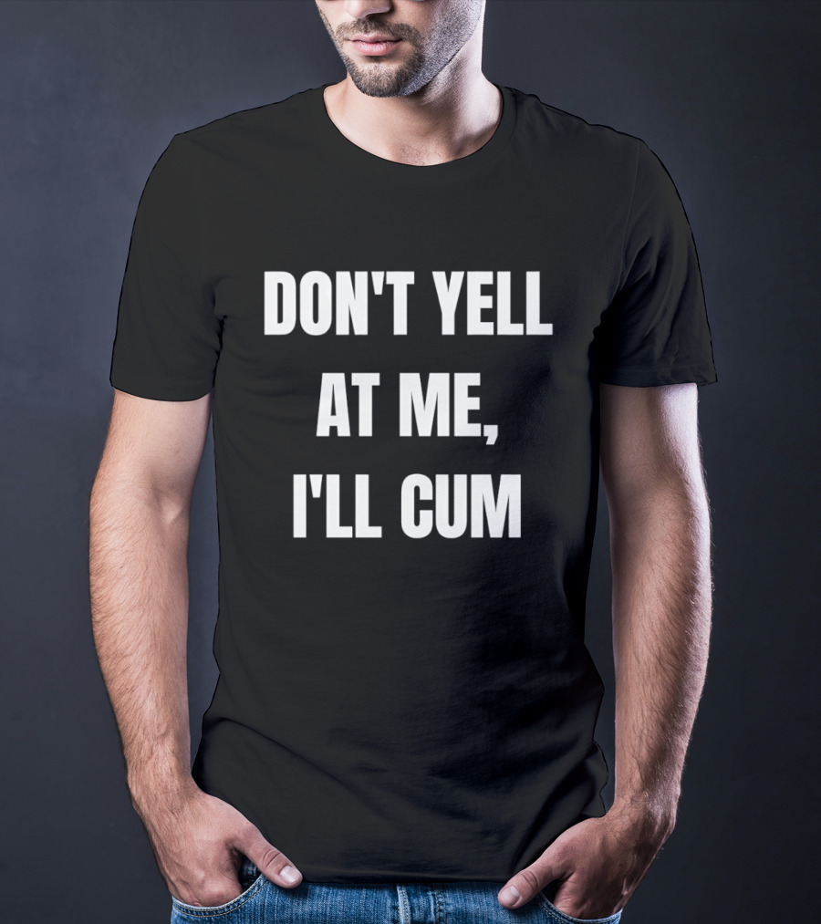 Don’t Yell At Me I’ll Cum T-Shirt