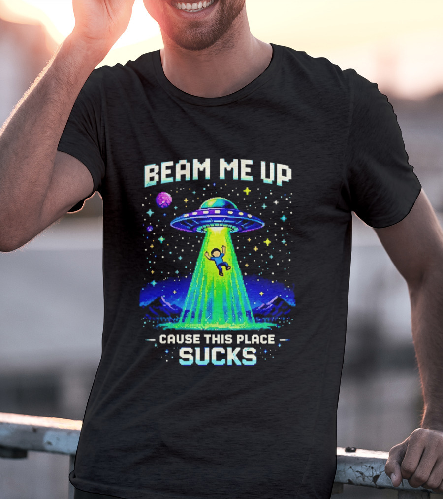 Beam Me Up UFO Abduction Cause This Place Sucks Alien Spaceship T-Shirt