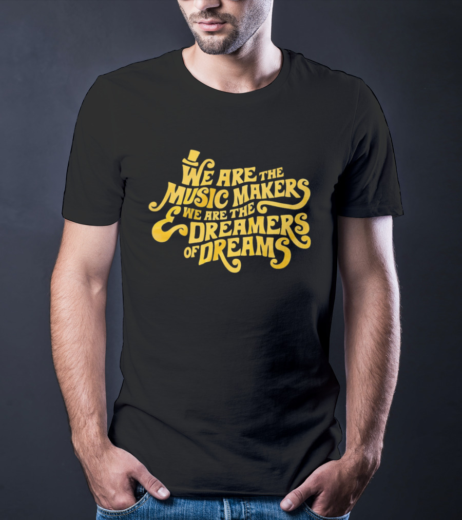 We Are The Music Makers And We Are The Dreamers Of Dreams Yellow Text With Top Hat T-Shirt